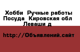 Хобби. Ручные работы Посуда. Кировская обл.,Леваши д.